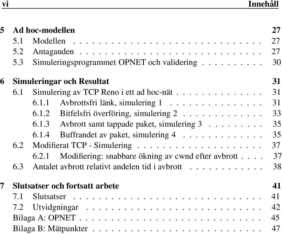 .. 35 6.1.4 Buffrandet av paket, simulering 4... 35 6.2 Modifierat TCP - Simulering... 37 6.2.1 Modifiering: snabbare ökning av cwnd efter avbrott... 37 6.3 Antalet avbrott relativt andelen tid i avbrott.