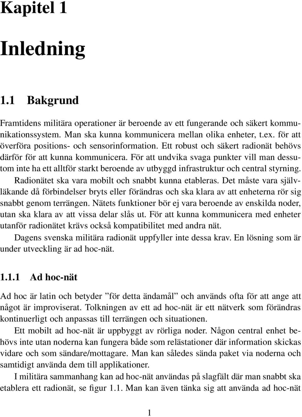 För att undvika svaga punkter vill man dessutom inte ha ett alltför starkt beroende av utbyggd infrastruktur och central styrning. Radionätet ska vara mobilt och snabbt kunna etableras.
