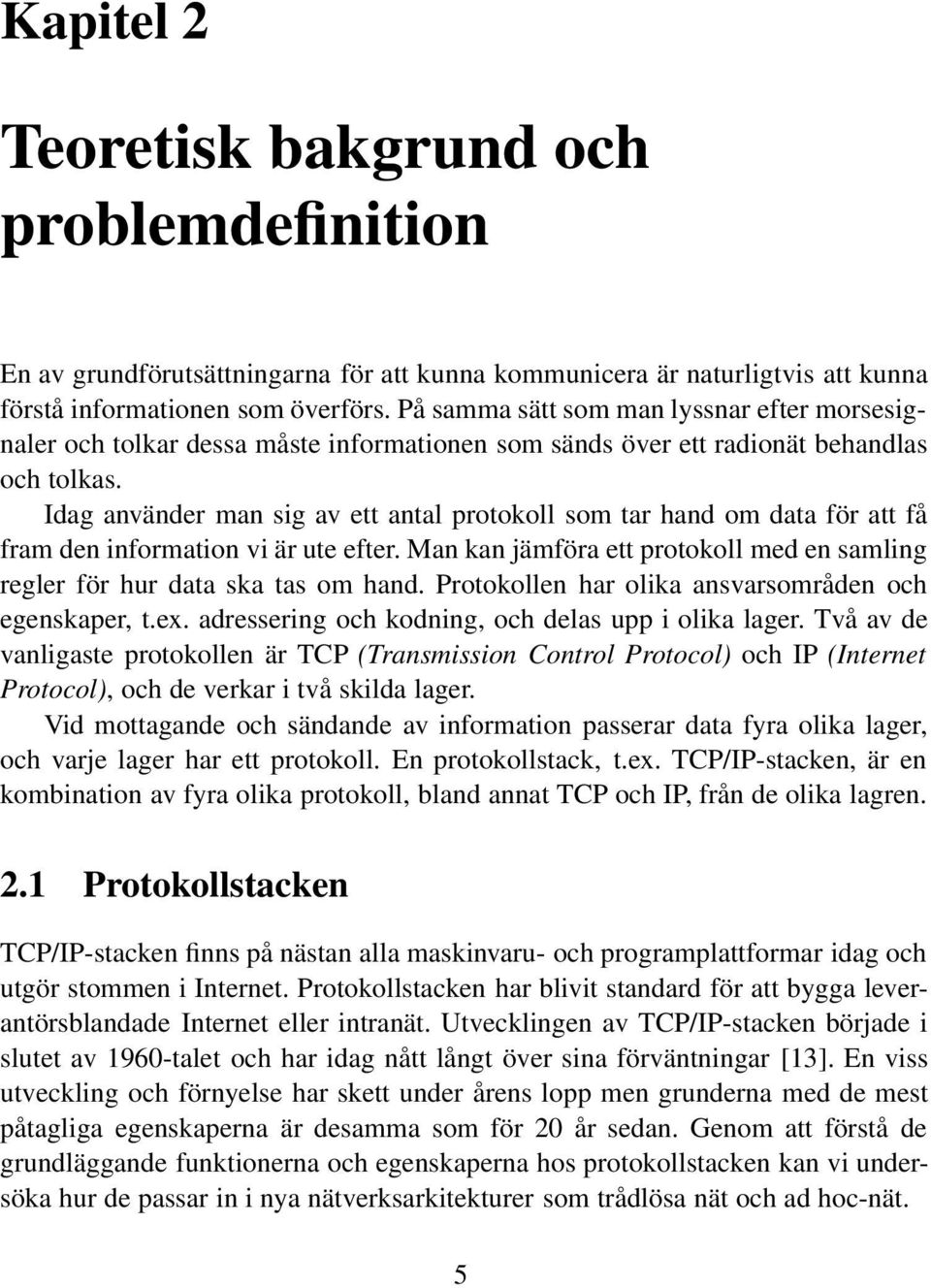 Idag använder man sig av ett antal protokoll som tar hand om data för att få fram den information vi är ute efter. Man kan jämföra ett protokoll med en samling regler för hur data ska tas om hand.
