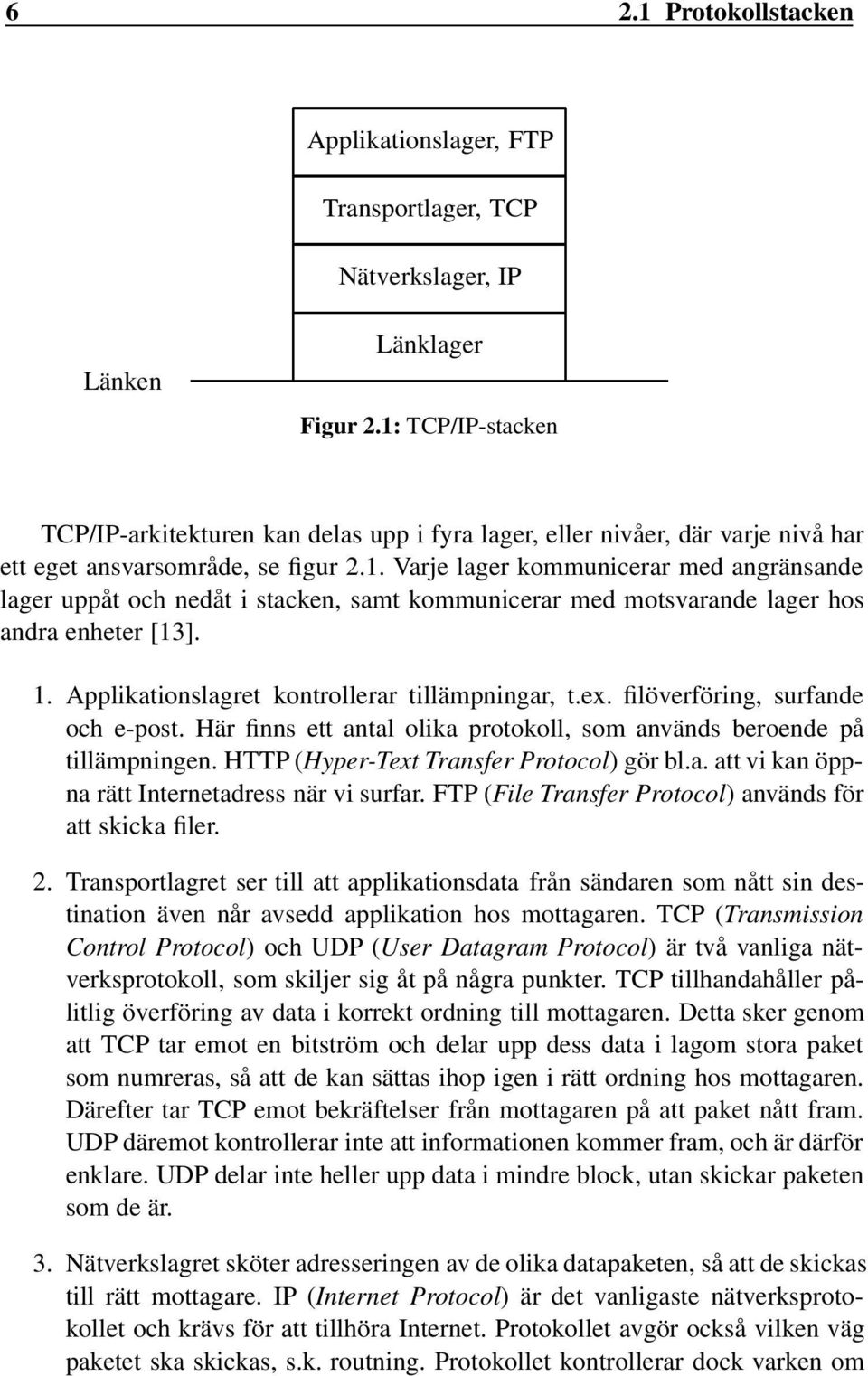 1. Applikationslagret kontrollerar tillämpningar, t.ex. filöverföring, surfande och e-post. Här finns ett antal olika protokoll, som används beroende på tillämpningen.