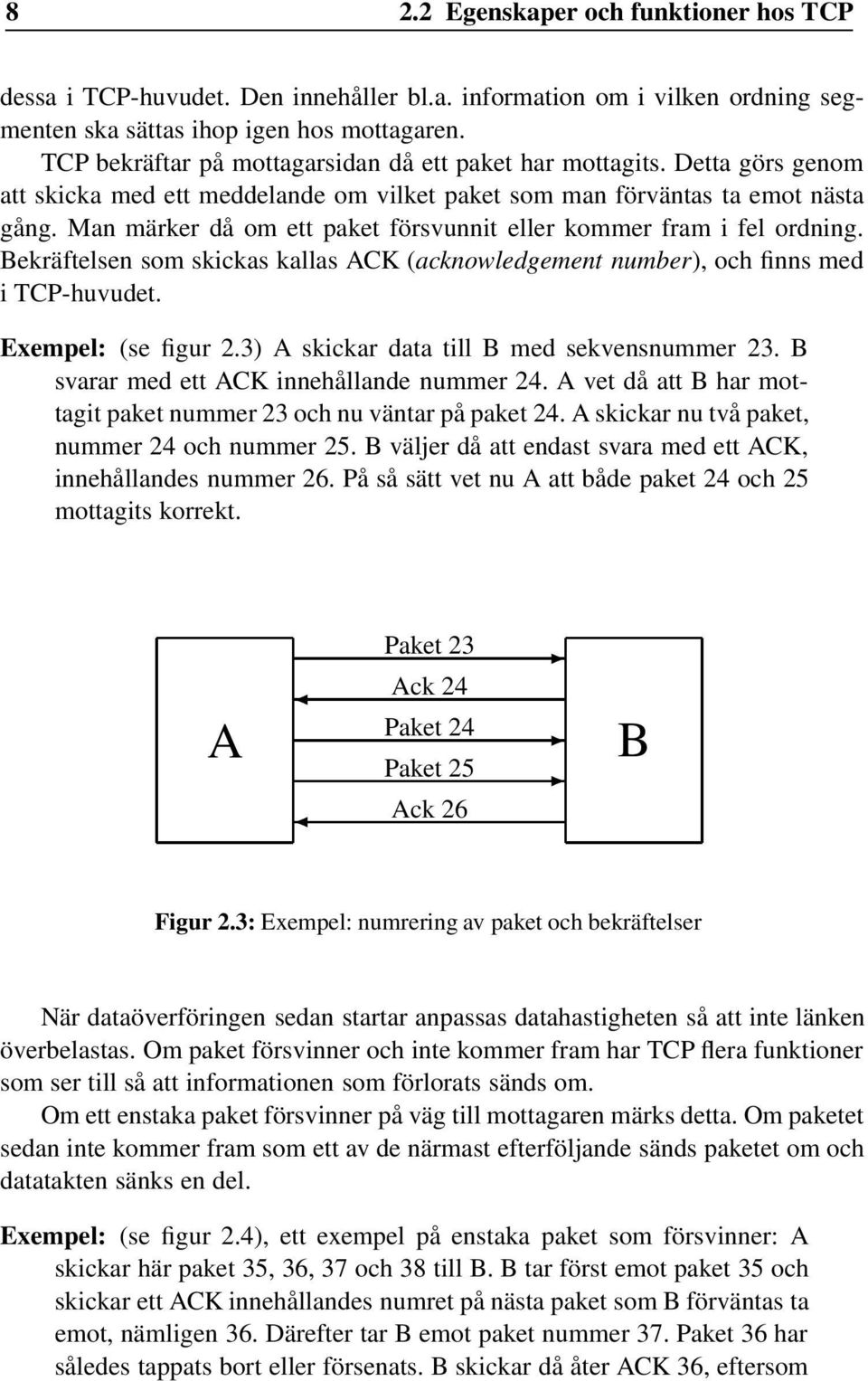 Man märker då om ett paket försvunnit eller kommer fram i fel ordning. Bekräftelsen som skickas kallas ACK (acknowledgement number), och finns med i TCP-huvudet. Exempel: (se figur 2.