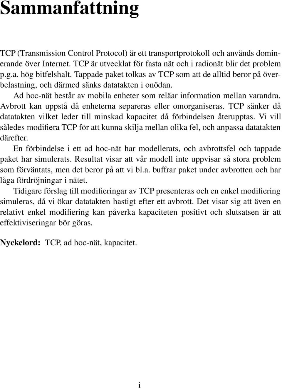 Avbrott kan uppstå då enheterna separeras eller omorganiseras. TCP sänker då datatakten vilket leder till minskad kapacitet då förbindelsen återupptas.