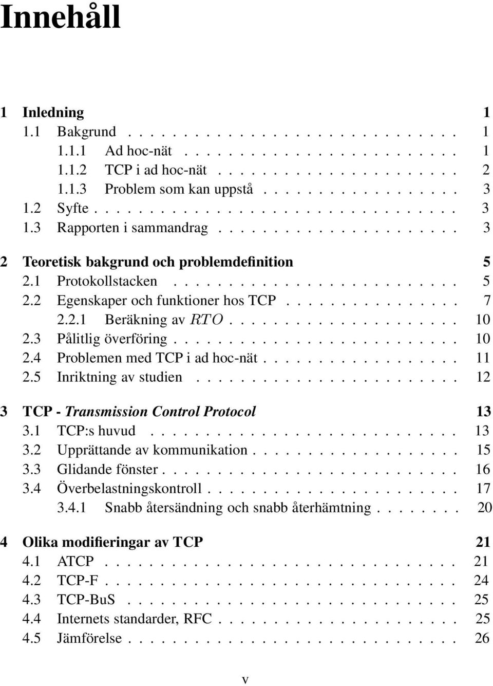 ..... 11 2.5 Inriktning av studien... 12 3 TCP - Transmission Control Protocol 13 3.1 TCP:s huvud..... 13 3.2 Upprättande av kommunikation... 15 3.3 Glidande fönster.... 16 3.