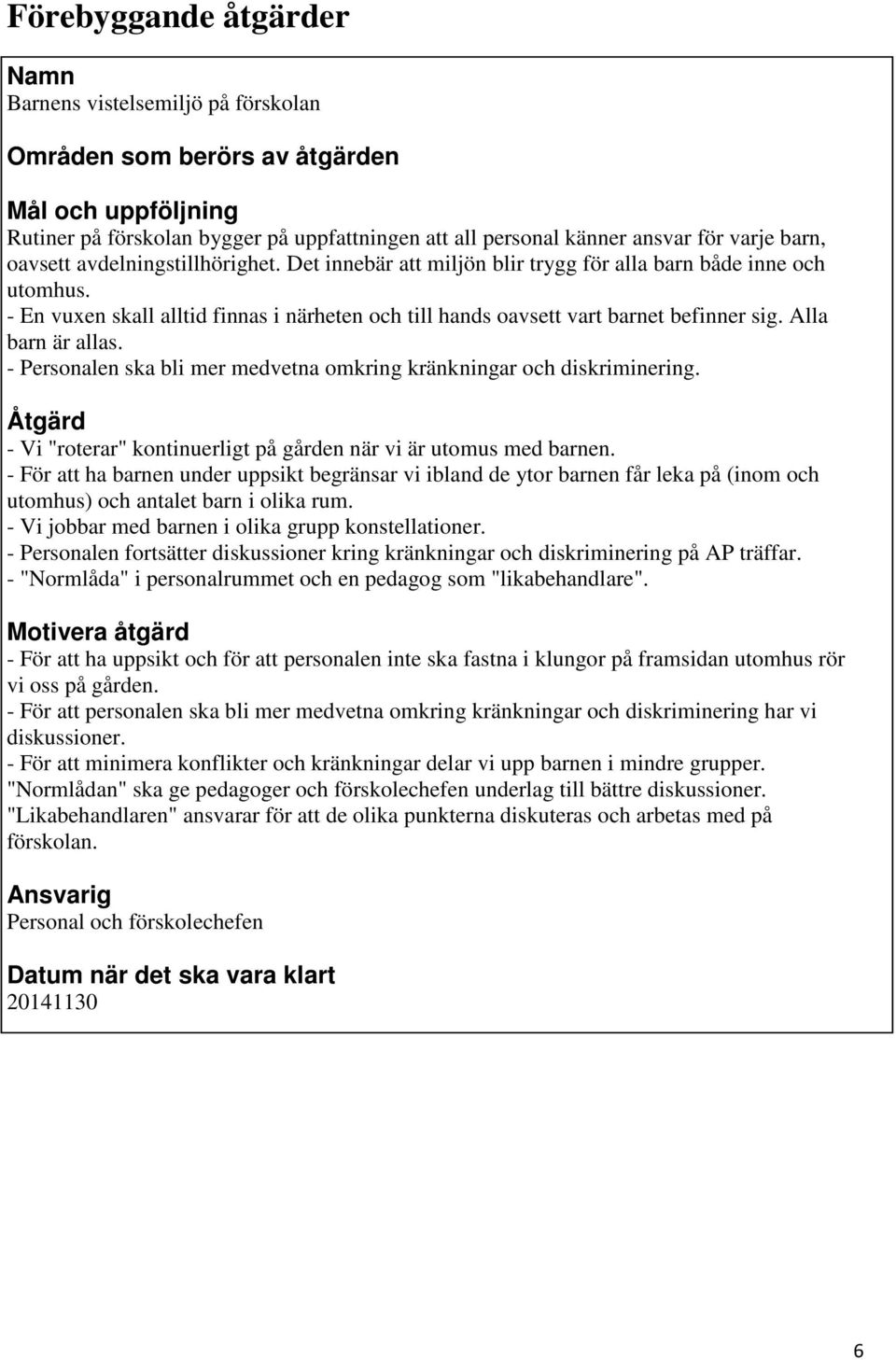 Alla barn är allas. - Personalen ska bli mer medvetna omkring kränkningar och diskriminering. Åtgärd - Vi "roterar" kontinuerligt på gården när vi är utomus med barnen.