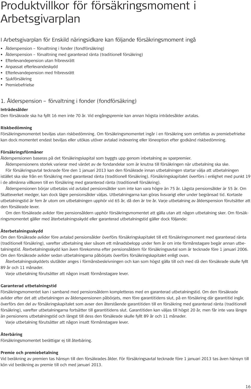 Premiebefrielse 1. Ålderspension förvaltning i fonder (fondförsäkring) Inträdesålder Den försäkrade ska ha fyllt 16 men inte 70 år. Vid engångspremie kan annan högsta inträdesålder avtalas.