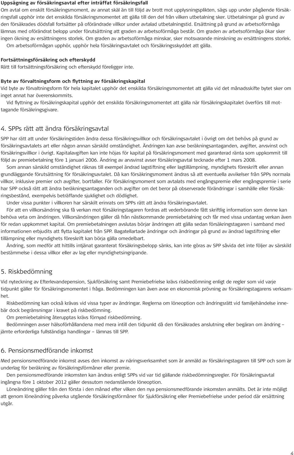 Utbetalningar på grund av den försäkrades dödsfall fortsätter på oförändrade villkor under avtalad utbetalningstid.