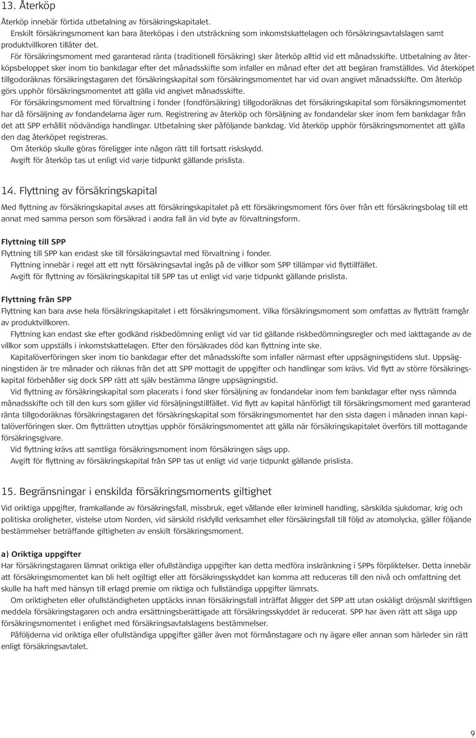 För försäkringsmoment med garanterad ränta (traditionell försäkring) sker återköp alltid vid ett månadsskifte.