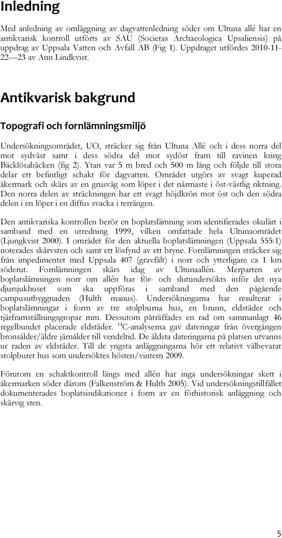 Antikvarisk bakgrund Topografi och fornlämningsmiljö Undersökningsområdet, UO, sträcker sig från Ultuna Allé och i dess norra del mot sydväst samt i dess södra del mot sydöst fram till ravinen kring