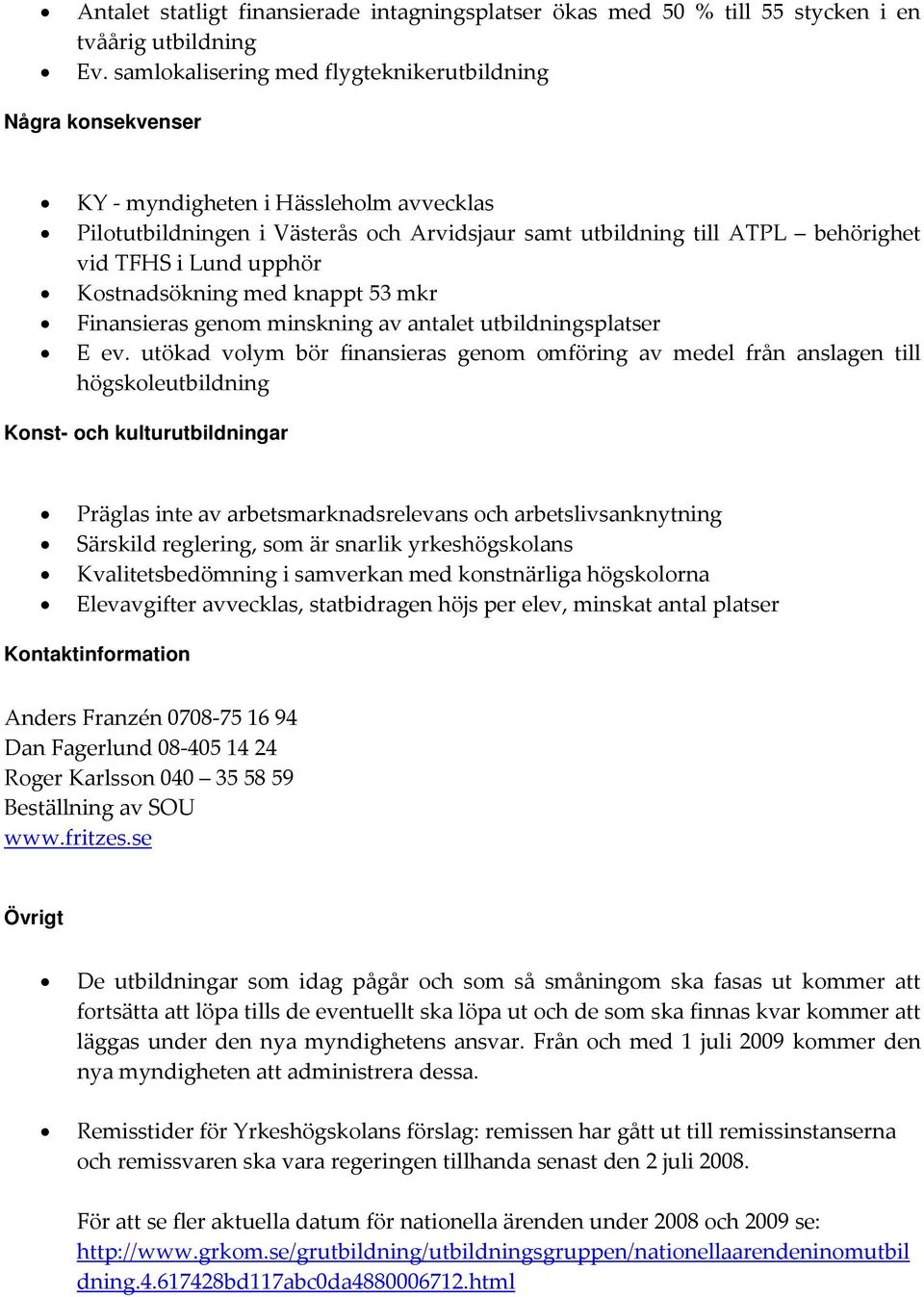 upphör Kostnadsökning med knappt 53 mkr Finansieras genom minskning av antalet utbildningsplatser E ev.