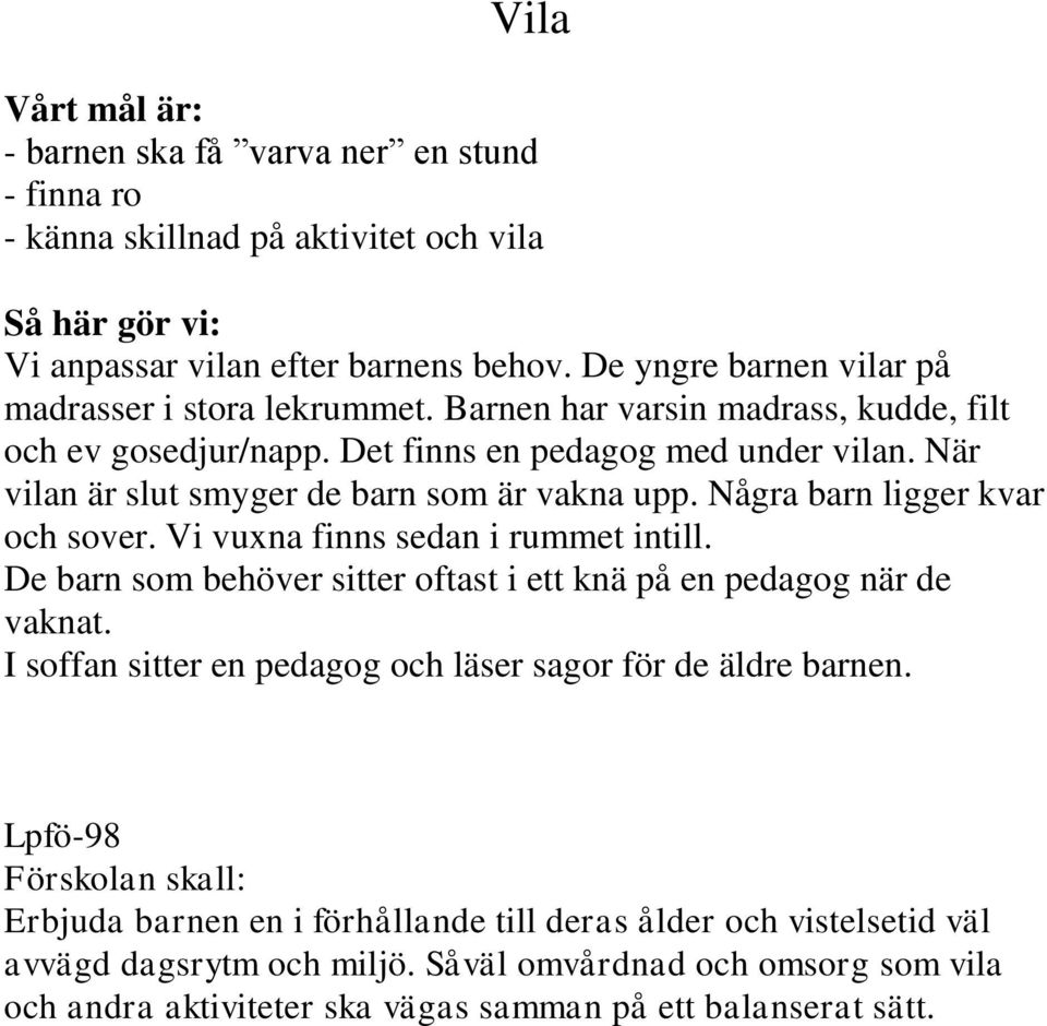 Vi vuxna finns sedan i rummet intill. De barn som behöver sitter oftast i ett knä på en pedagog när de vaknat. I soffan sitter en pedagog och läser sagor för de äldre barnen.