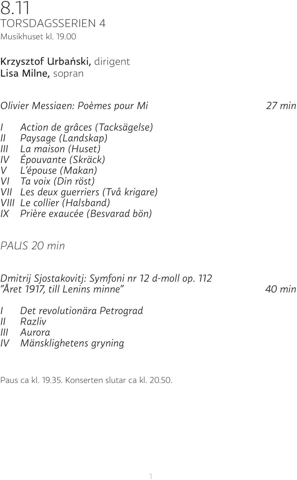 III La maison (Huset) IV Épouvante (Skräck) V L épouse (Makan) VI Ta voix (Din röst) VII Les deux guerriers (Två krigare) VIII Le collier (Halsband)