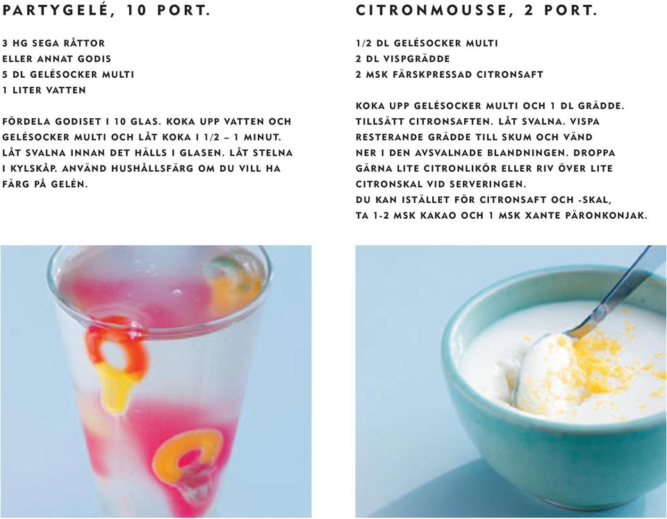 1/2 DL GELÉSOCKER MULTI 2 DL VISPGRÄDDE 2 MSK FÄRSKPRESSAD CITRONSAFT KOKA UPP GELÉSOCKER MULTI OCH 1 DL GRÄDDE. TILLSÄTT CITRONSAFTEN. LÅT SVALNA.