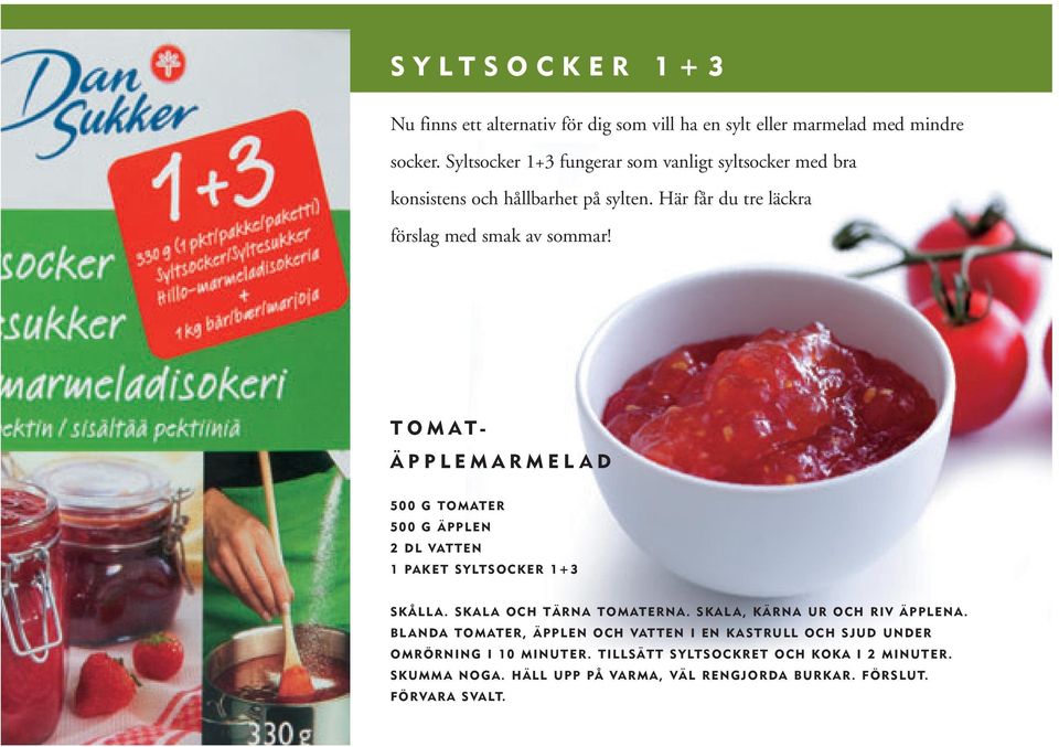TOMAT- ÄPPLEMARMELAD 500 G TOMATER 500 G ÄPPLEN 2 DL VATTEN 1 PAKET SYLTSOCKER 1+3 SKÅLLA. SKALA OCH TÄRNA TOMATERNA. SKALA, KÄRNA UR OCH RIV ÄPPLENA.