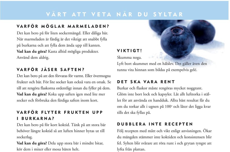 Det kan bero på att den förvaras för varmt. Eller övermogna frukter och bär. För lite socker kan också vara en orsak. Se till att rengöra flaskorna ordentligt innan du fyller på dem. Vad kan du göra?