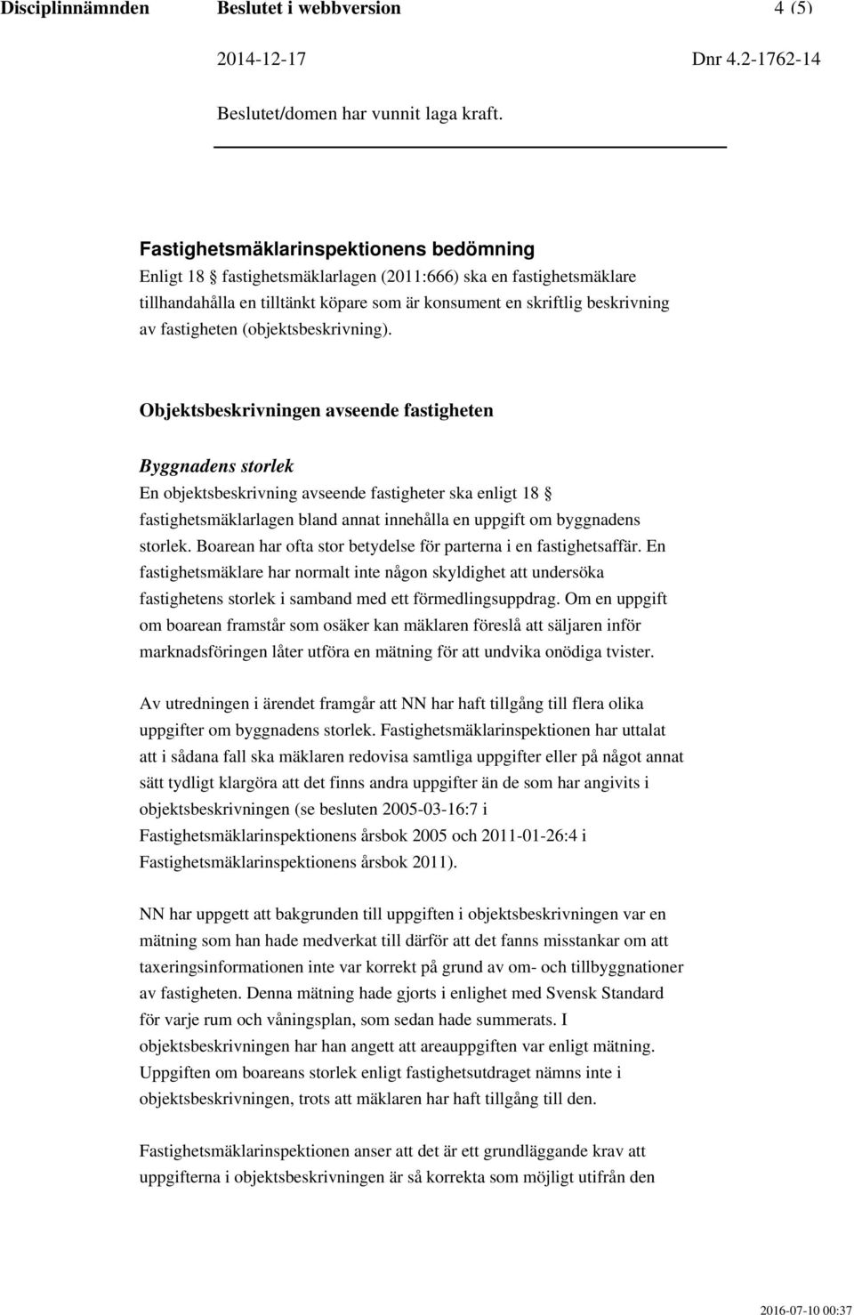 En objektsbeskrivning avseende fastigheter ska enligt 18 fastighetsmäklarlagen bland annat innehålla en uppgift om byggnadens storlek.