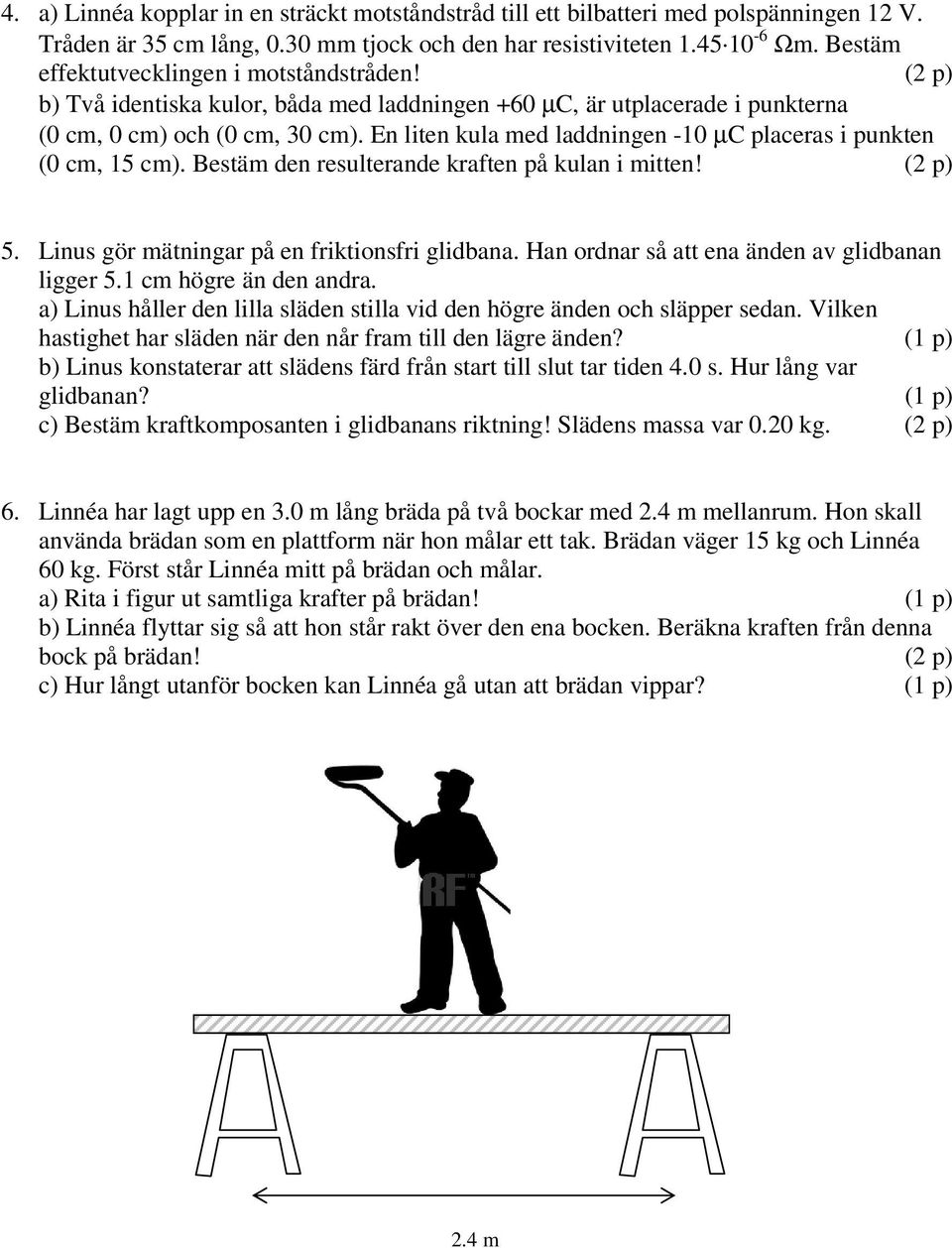 En liten kula med laddningen -1 µc placeras i punkten ( cm, 15 cm). Bestäm den resulterande kraften på kulan i mitten! ( p) 5. Linus gör mätningar på en friktionsfri glidbana.