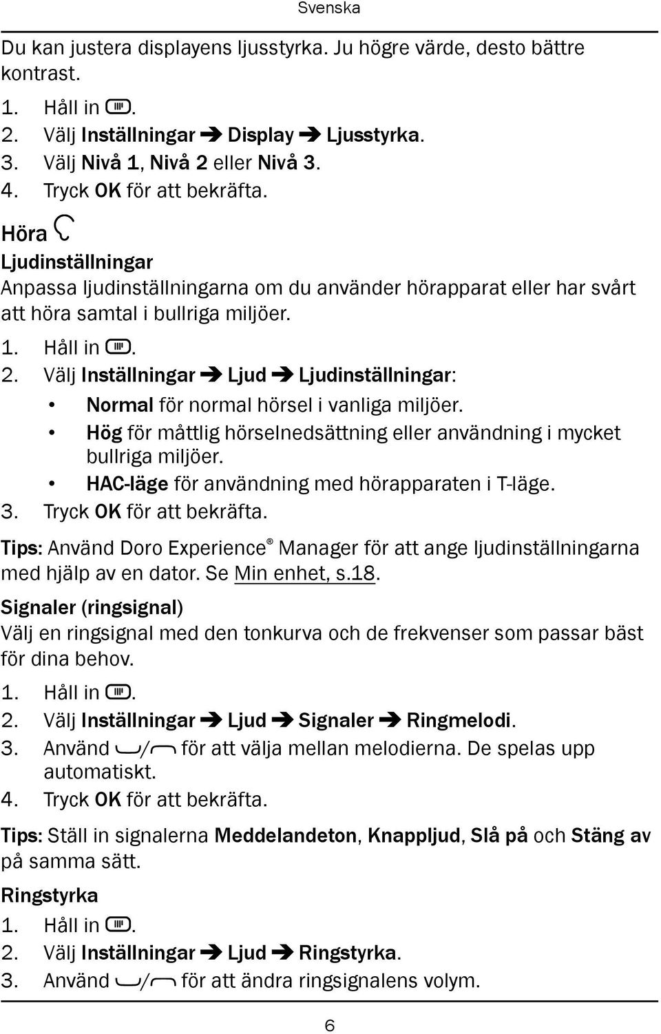 Välj Inställningar Ljud Ljudinställningar: Normal för normal hörsel i vanliga miljöer. Hög för måttlig hörselnedsättning eller användning i mycket bullriga miljöer.