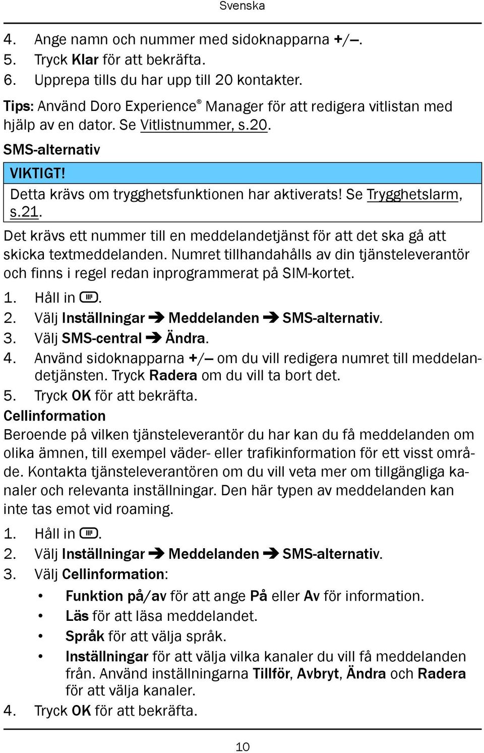 Se Trygghetslarm, s.21. Det krävs ett nummer till en meddelandetjänst för att det ska gå att skicka textmeddelanden.