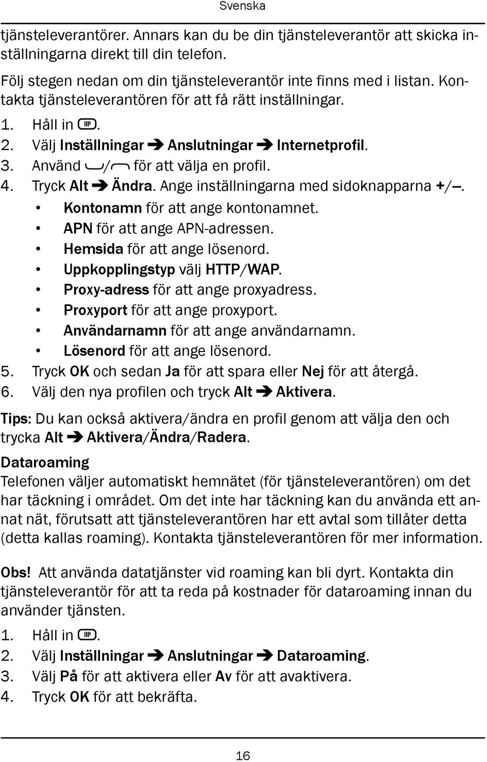 Ange inställningarna med sidoknapparna +/. Kontonamn för att ange kontonamnet. APN för att ange APN-adressen. Hemsida för att ange lösenord. Uppkopplingstyp välj HTTP/WAP.