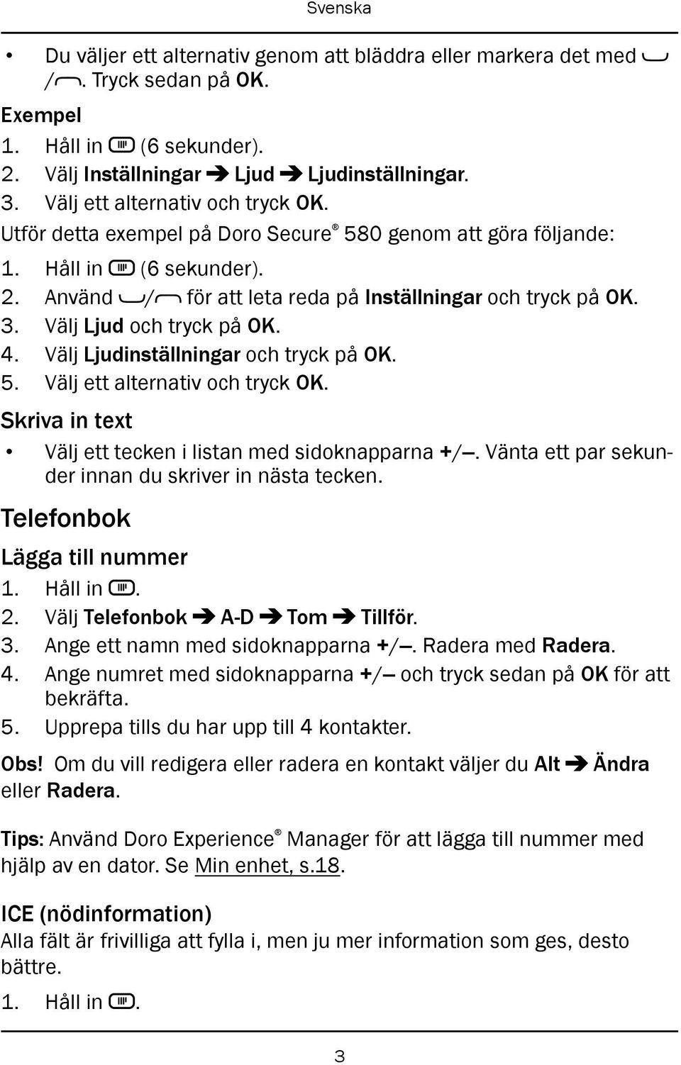 Välj Ljud och tryck på OK. 4. Välj Ljudinställningar och tryck på OK. 5. Välj ett alternativ och tryck OK. Skriva in text Välj ett tecken i listan med sidoknapparna +/.