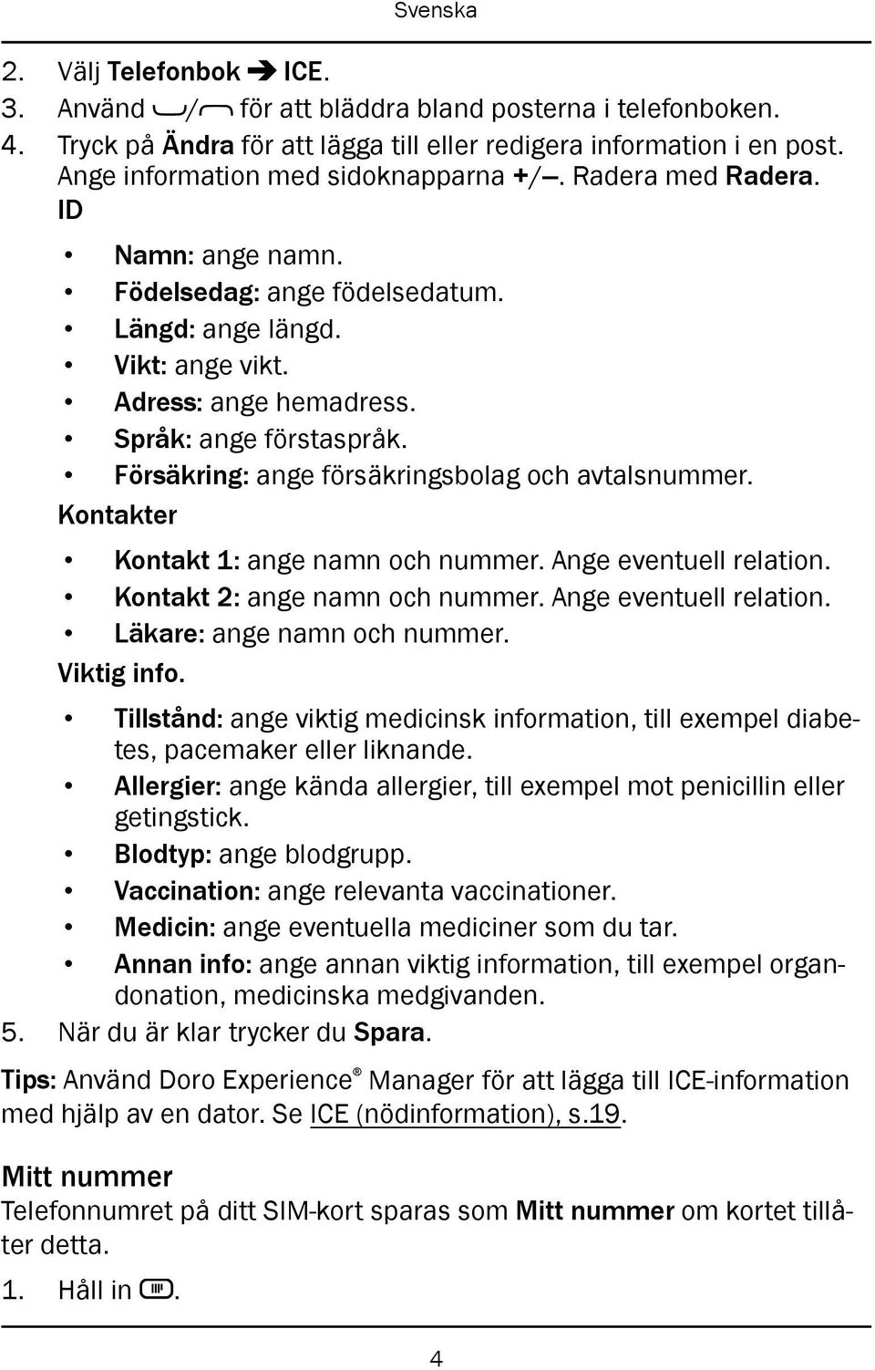 Försäkring: ange försäkringsbolag och avtalsnummer. Kontakter Kontakt 1: ange namn och nummer. Ange eventuell relation. Kontakt 2: ange namn och nummer. Ange eventuell relation. Läkare: ange namn och nummer.