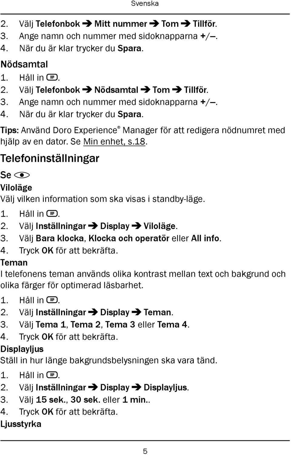 Tips: Använd Doro Experience Manager för att redigera nödnumret med hjälp av en dator. Se Min enhet, s.18. Telefoninställningar Se Viloläge Välj vilken information som ska visas i standby-läge. 2.