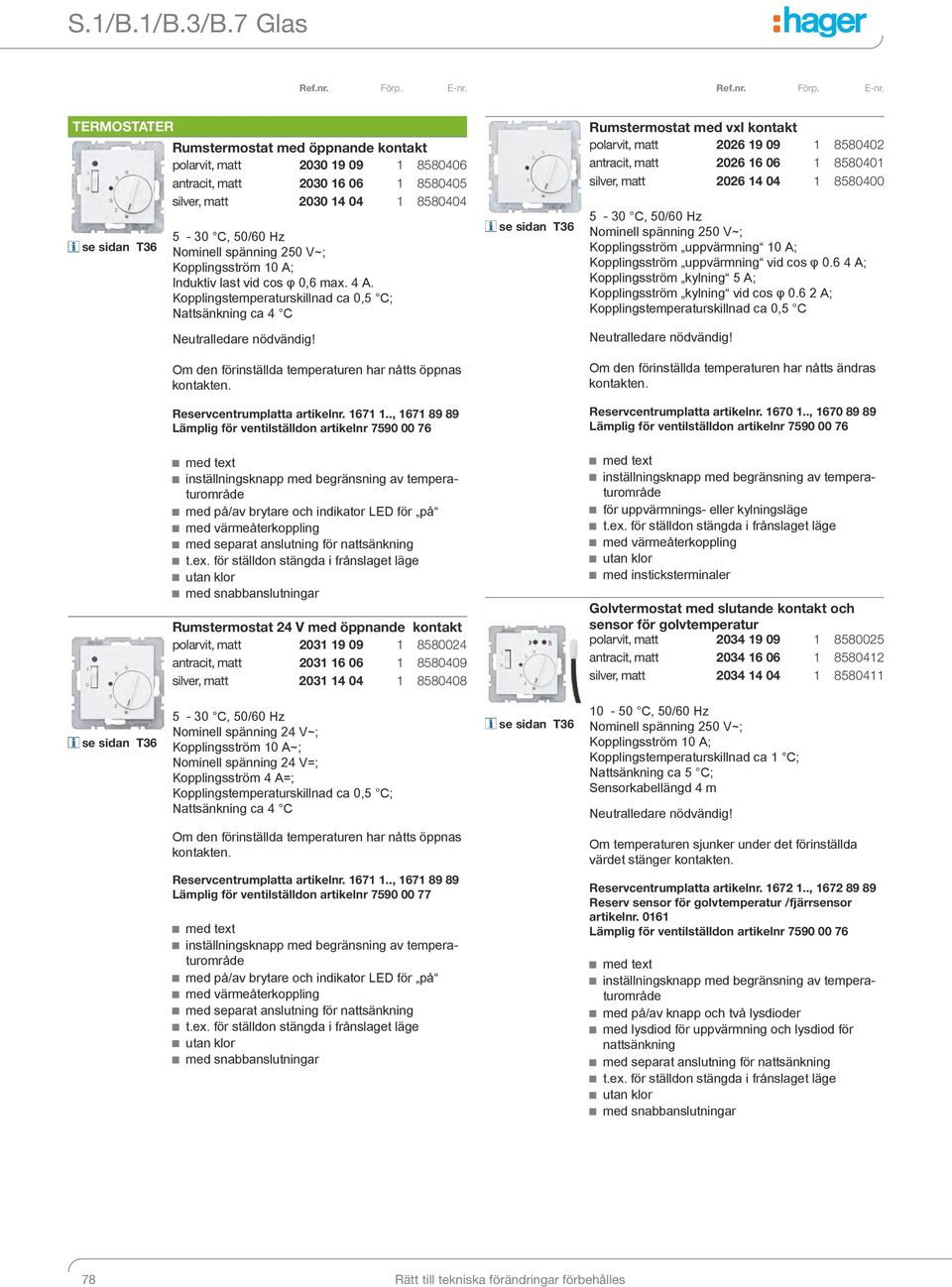 spänning 250 V~; Kopplingsström 10 A; Induktiv last vid cos φ 0,6 max. 4 A. Kopplingstemperaturskillnad ca 0,5 C; Nattsänkning ca 4 C Neutralledare nödvändig!