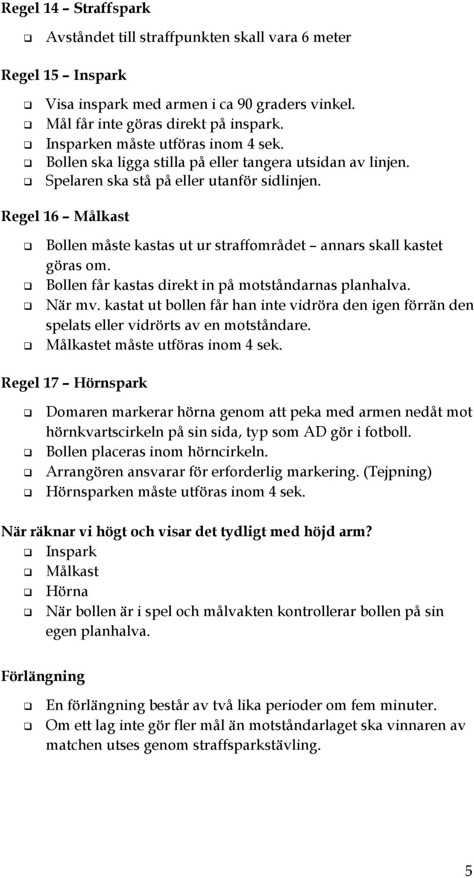 Regel 16 Målkast Bollen måste kastas ut ur straffområdet annars skall kastet göras om. Bollen får kastas direkt in på motståndarnas planhalva. När mv.