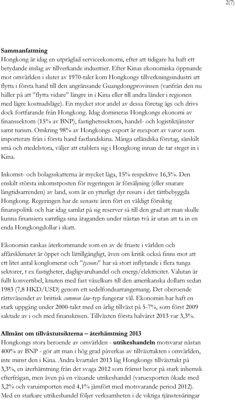 att flytta vidare längre in i Kina eller till andra länder i regionen med lägre kostnadsläge). En mycket stor andel av dessa företag ägs och drivs dock fortfarande från Hongkong.