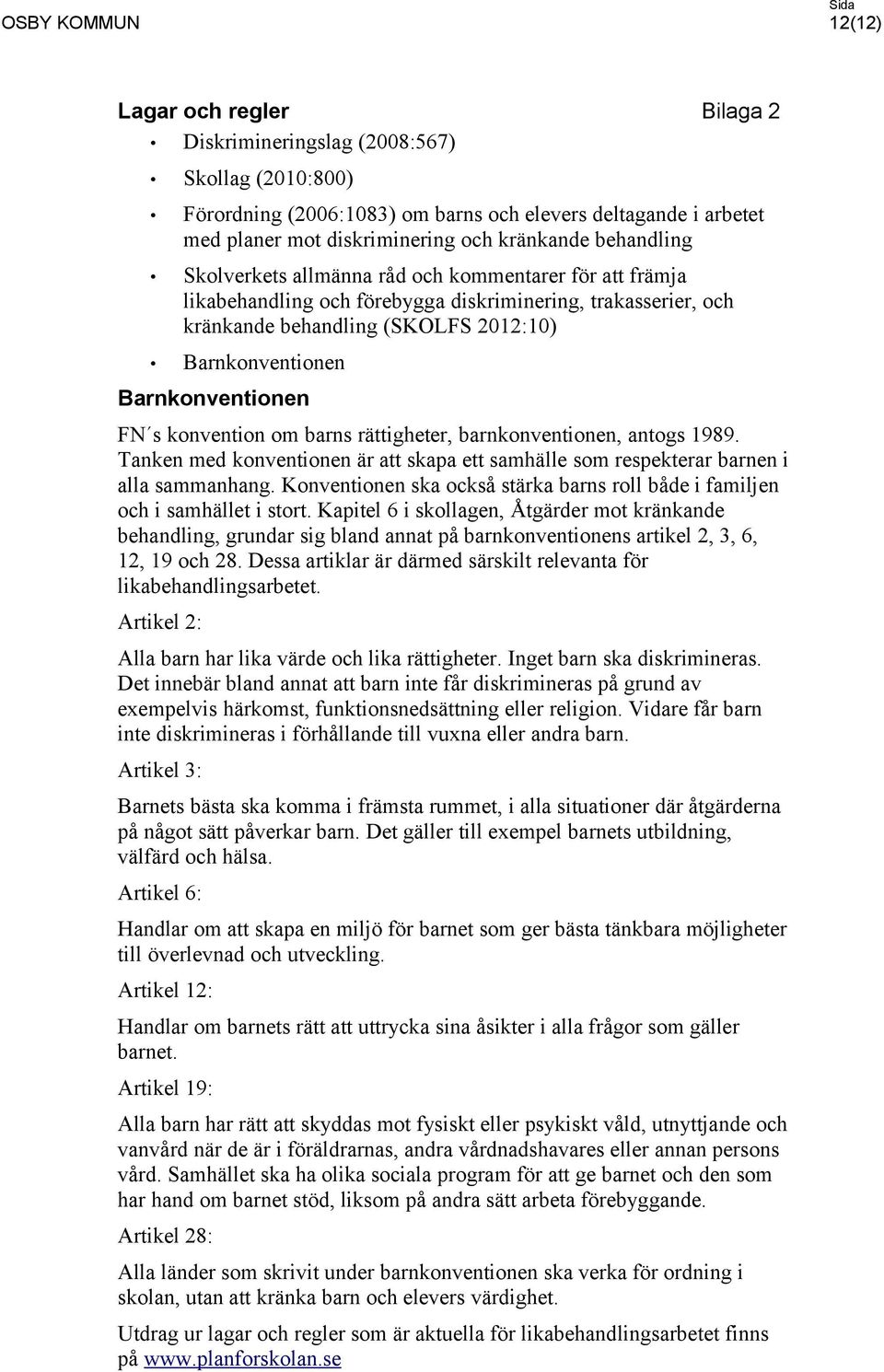 Barnkonventionen FN s konvention om barns rättigheter, barnkonventionen, antogs 1989. Tanken med konventionen är att skapa ett samhälle som respekterar barnen i alla sammanhang.