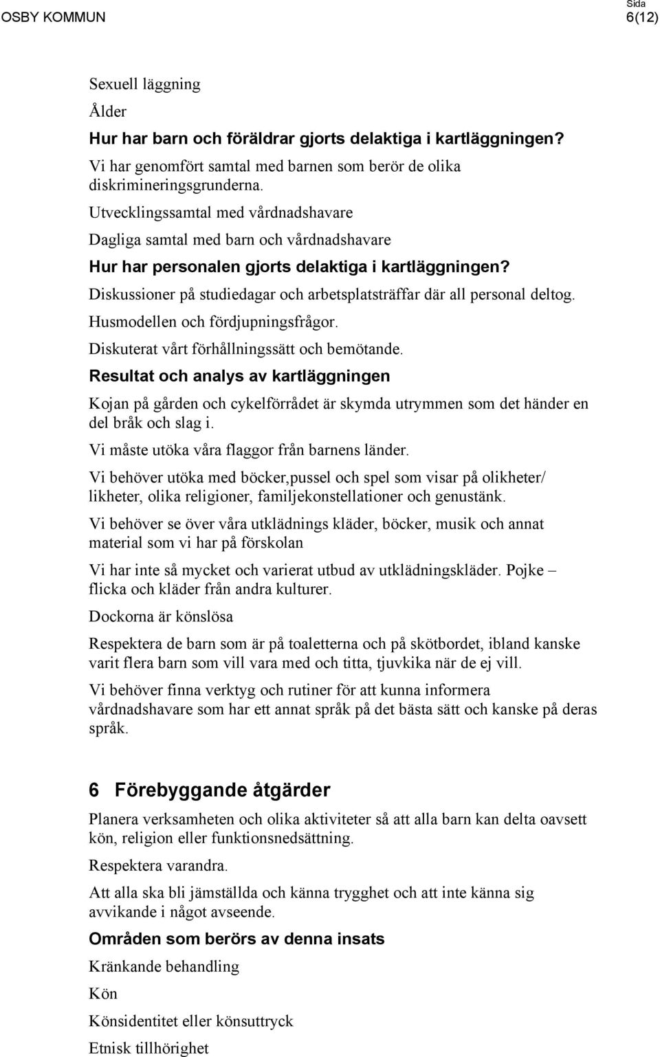 Diskussioner på studiedagar och arbetsplatsträffar där all personal deltog. Husmodellen och fördjupningsfrågor. Diskuterat vårt förhållningssätt och bemötande.