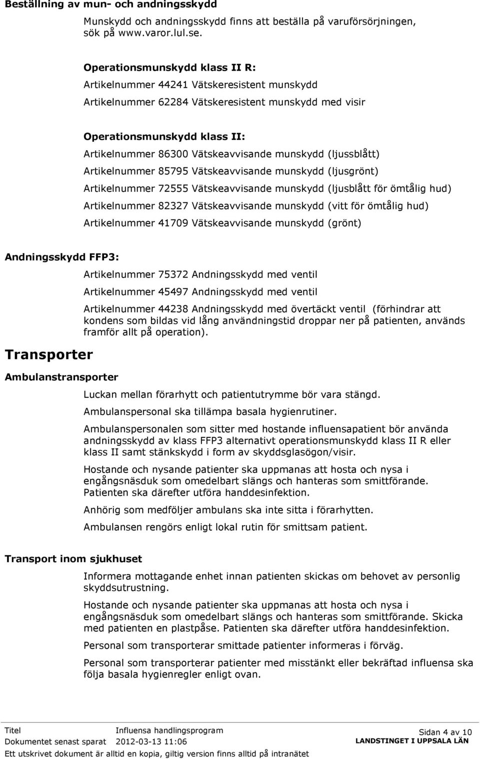 munskydd (ljussblått) Artikelnummer 85795 Vätskeavvisande munskydd (ljusgrönt) Artikelnummer 72555 Vätskeavvisande munskydd (ljusblått för ömtålig hud) Artikelnummer 82327 Vätskeavvisande munskydd