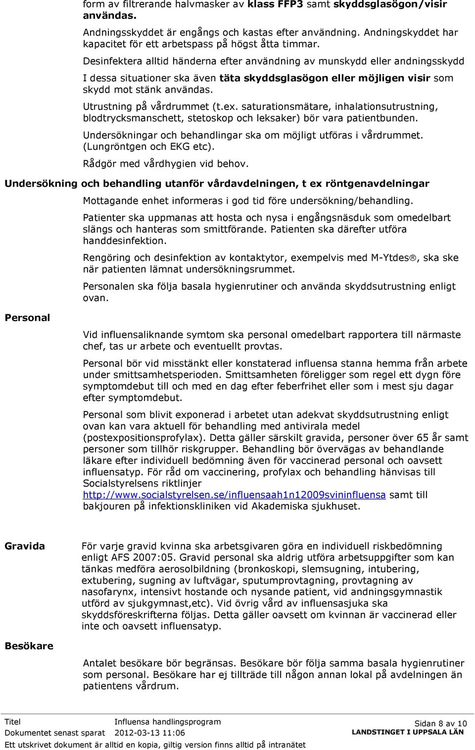 Desinfektera alltid händerna efter användning av munskydd eller andningsskydd I dessa situationer ska även täta skyddsglasögon eller möjligen visir som skydd mot stänk användas.