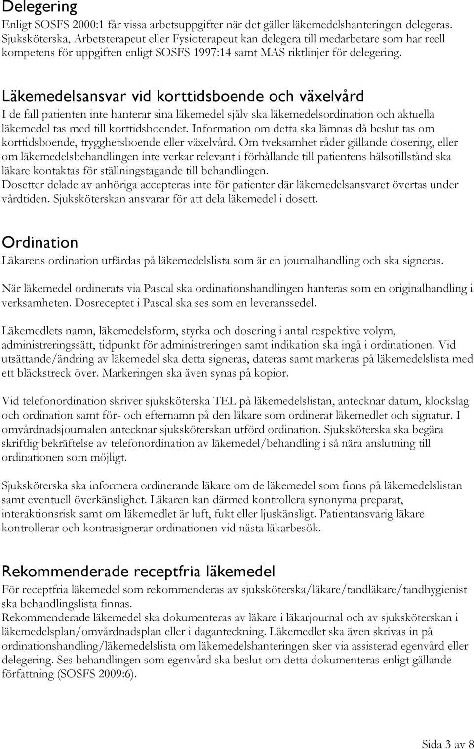 Läkemedelsansvar vid korttidsboende och växelvård I de fall patienten inte hanterar sina läkemedel själv ska läkemedelsordination och aktuella läkemedel tas med till korttidsboendet.