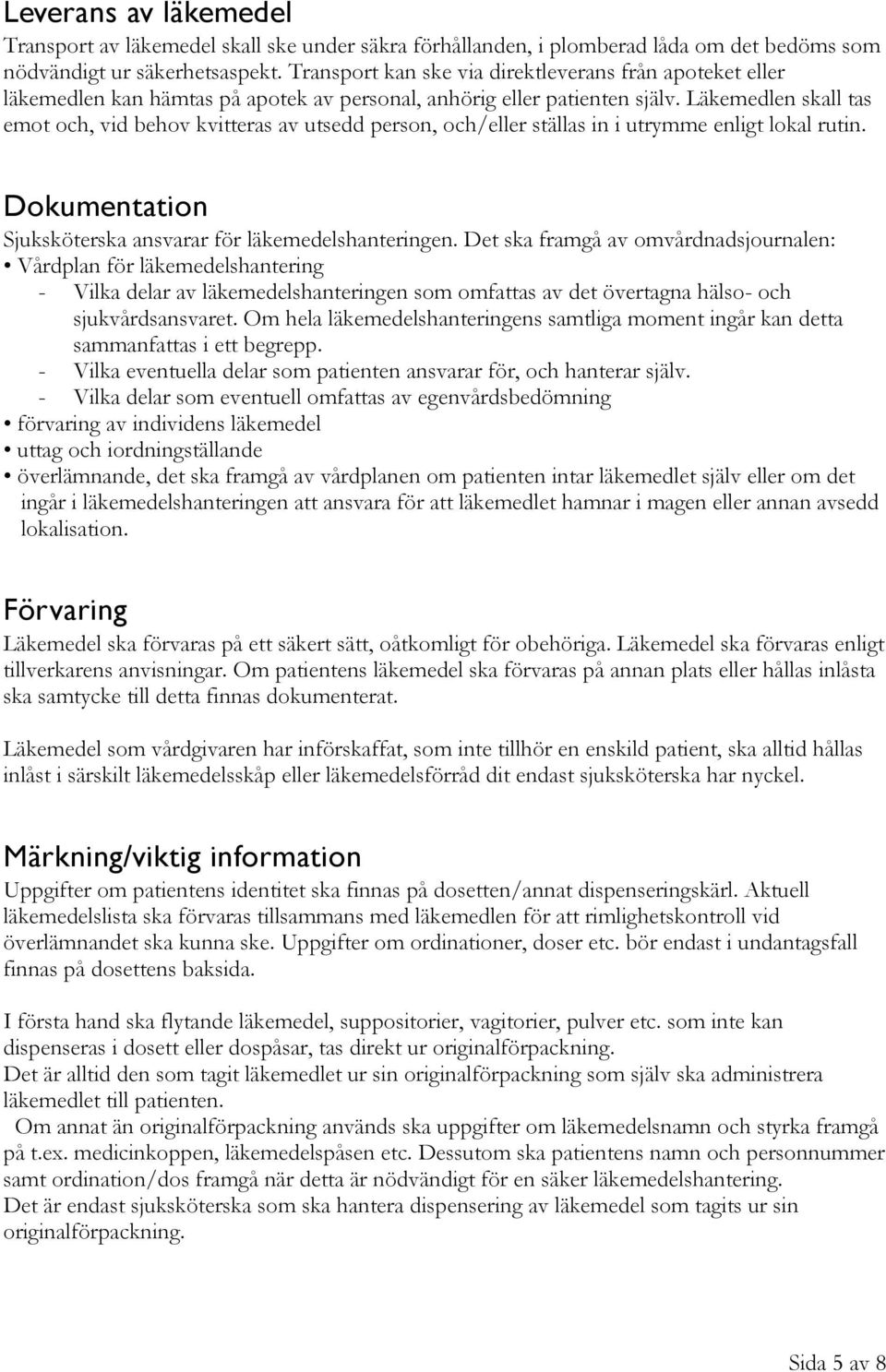 Läkemedlen skall tas emot och, vid behov kvitteras av utsedd person, och/eller ställas in i utrymme enligt lokal rutin. Dokumentation Sjuksköterska ansvarar för läkemedelshanteringen.