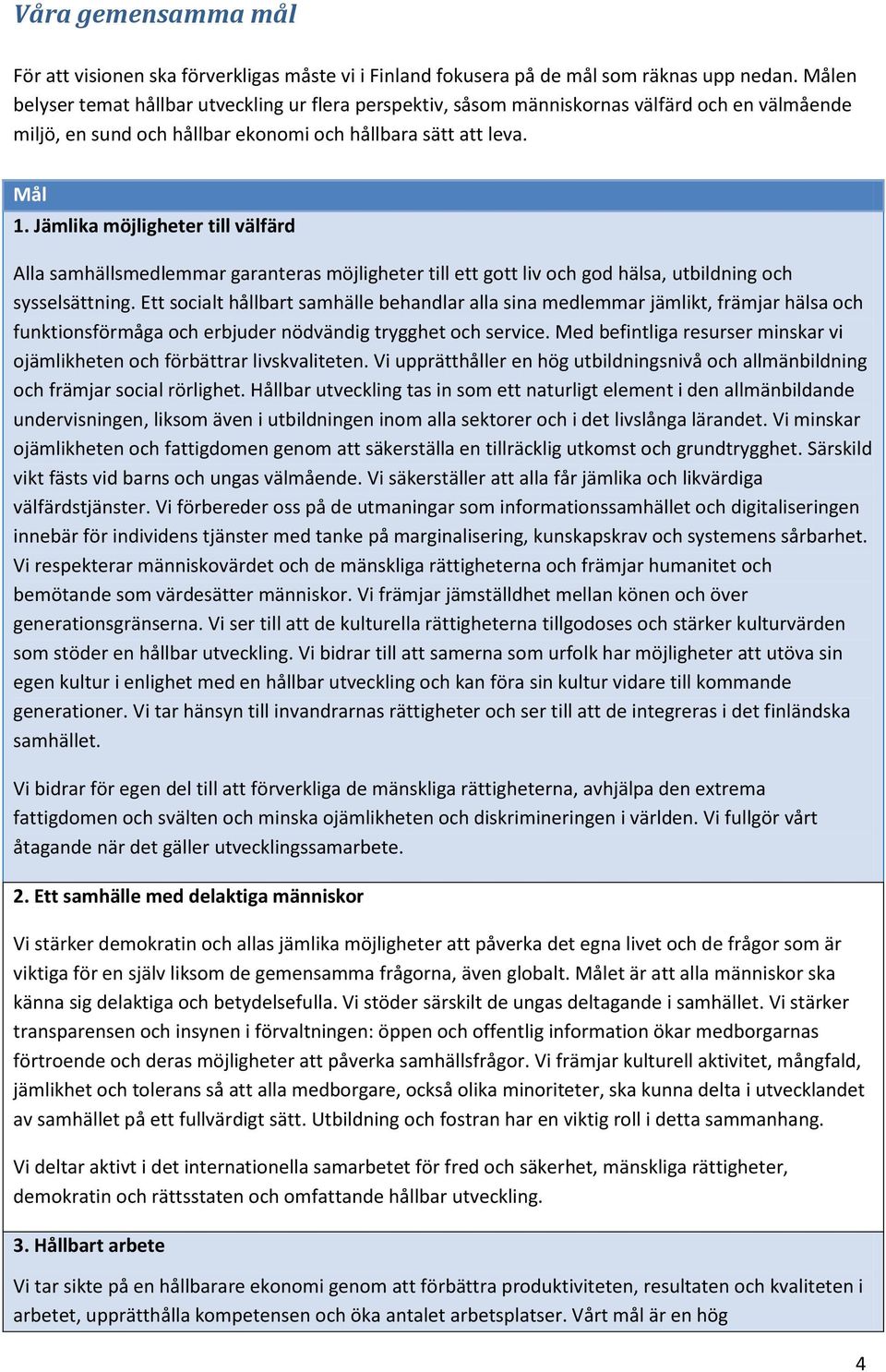Jämlika möjligheter till välfärd Alla samhällsmedlemmar garanteras möjligheter till ett gott liv och god hälsa, utbildning och sysselsättning.