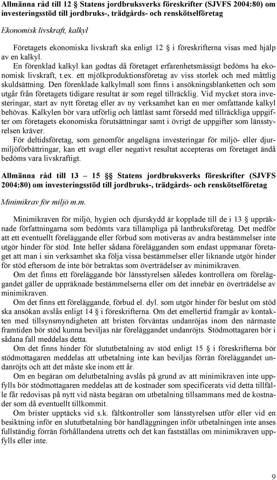 Den förenklade kalkylmall som finns i ansökningsblanketten och som utgår från företagets tidigare resultat är som regel tillräcklig.
