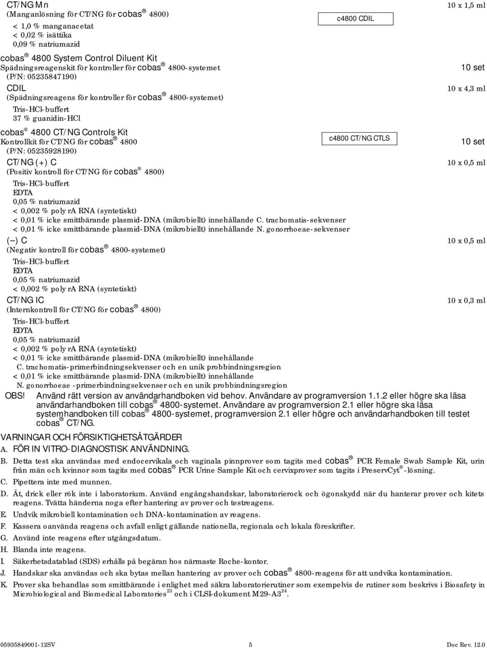 Kit Kontrollkit för CT/NG för cobas c4800 CT/NG CTLS 4800 10 set (P/N: 05235928190) CT/NG (+) C 10 x 0,5 ml (Positiv kontroll för CT/NG för cobas 4800) Tris-HCl-buffert EDTA 0,05 % natriumazid <