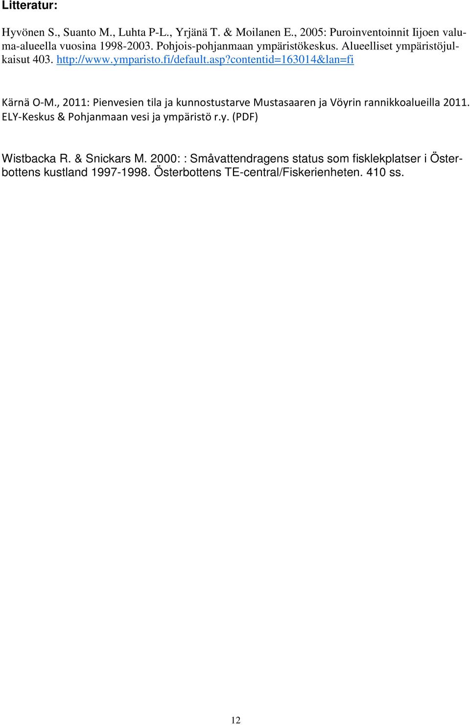 , 2011: Pienvesien tila ja kunnostustarve Mustasaaren ja Vöyrin rannikkoalueilla 2011. ELY-Keskus & Pohjanmaan vesi ja ympäristö r.y. (PDF) Wistbacka R.