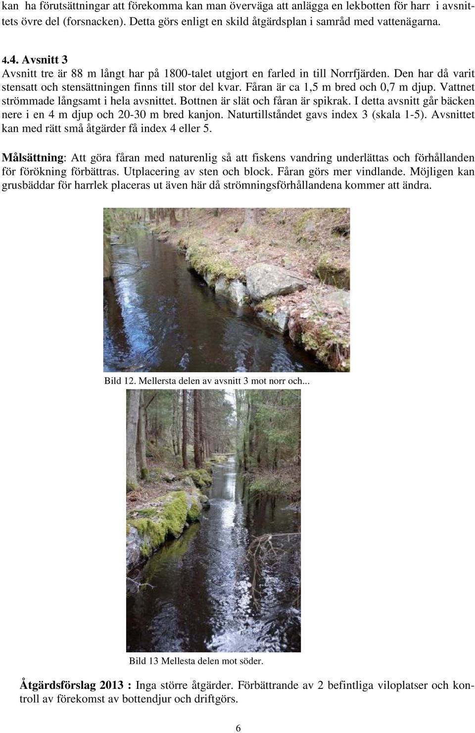 Fåran är ca 1,5 m bred och 0,7 m djup. Vattnet strömmade långsamt i hela avsnittet. Bottnen är slät och fåran är spikrak. I detta avsnitt går bäcken nere i en 4 m djup och 20-30 m bred kanjon.
