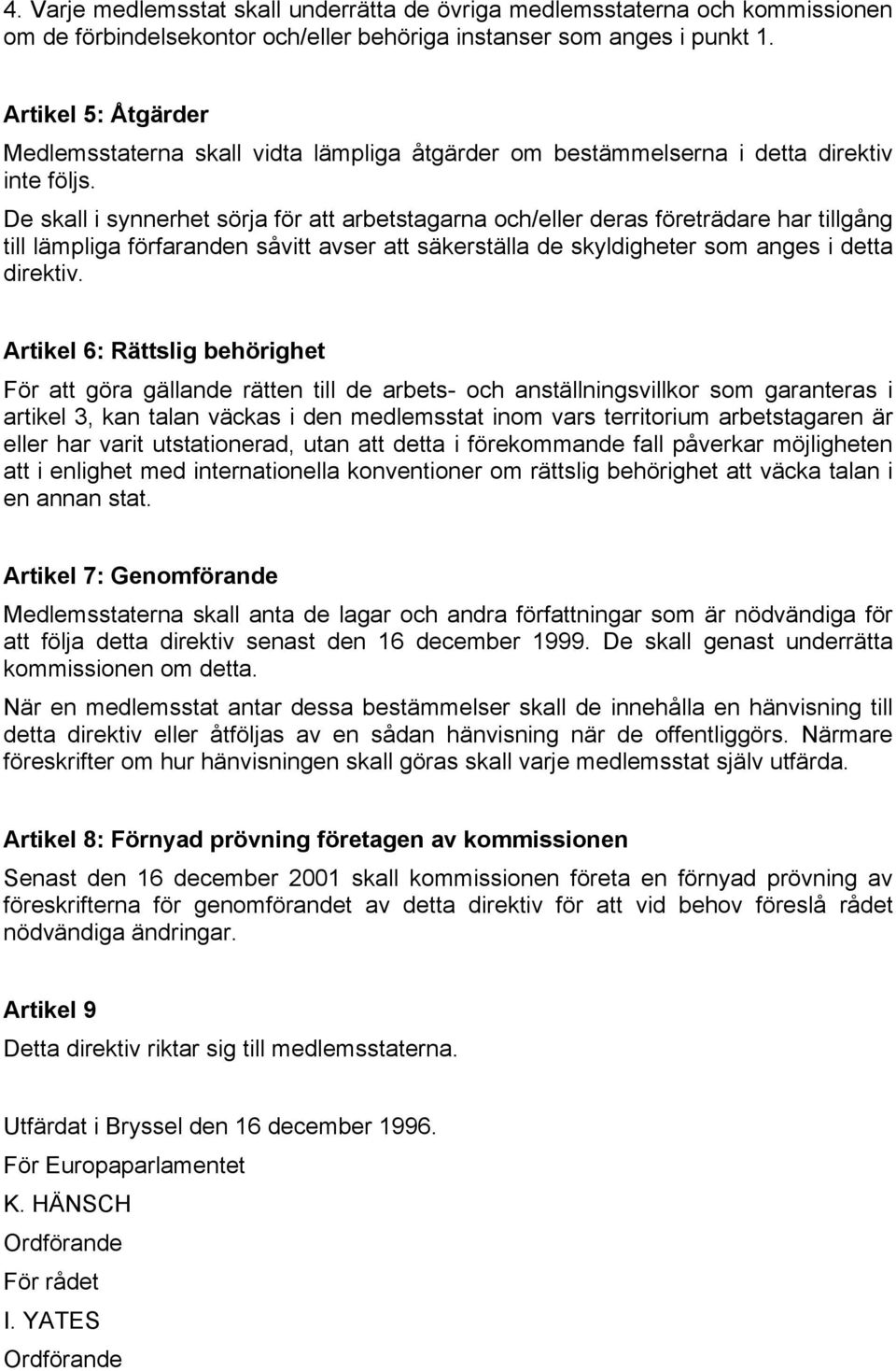 De skall i synnerhet sörja för att arbetstagarna och/eller deras företrädare har tillgång till lämpliga förfaranden såvitt avser att säkerställa de skyldigheter som anges i detta direktiv.