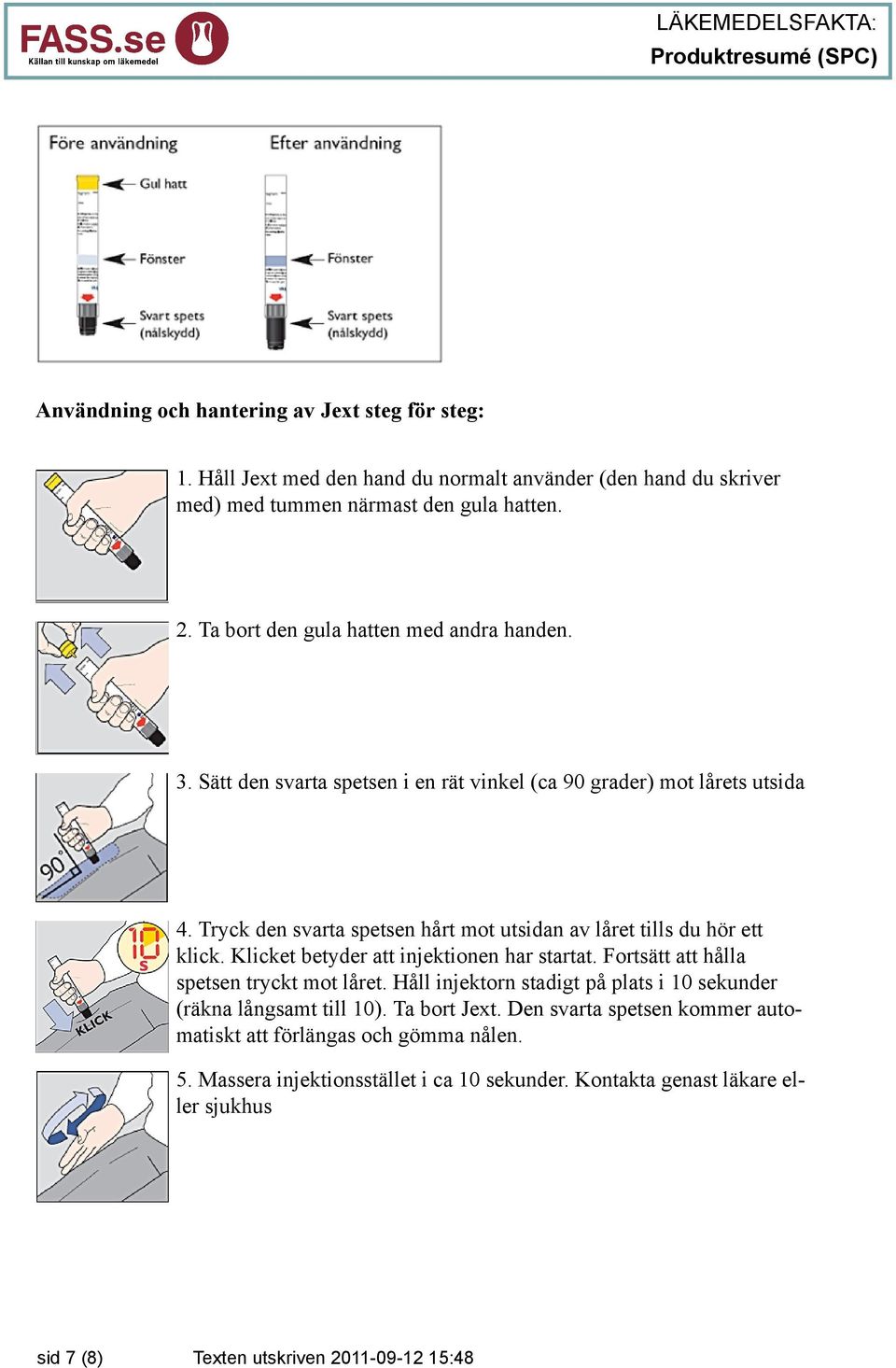 Tryck den svarta spetsen hårt mot utsidan av låret tills du hör ett klick. Klicket betyder att injektionen har startat. Fortsätt att hålla spetsen tryckt mot låret.