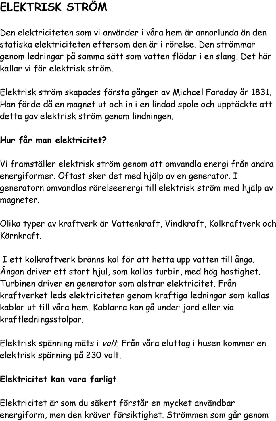 Han förde då en magnet ut och in i en lindad spole och upptäckte att detta gav elektrisk ström genom lindningen. Hur får man elektricitet?