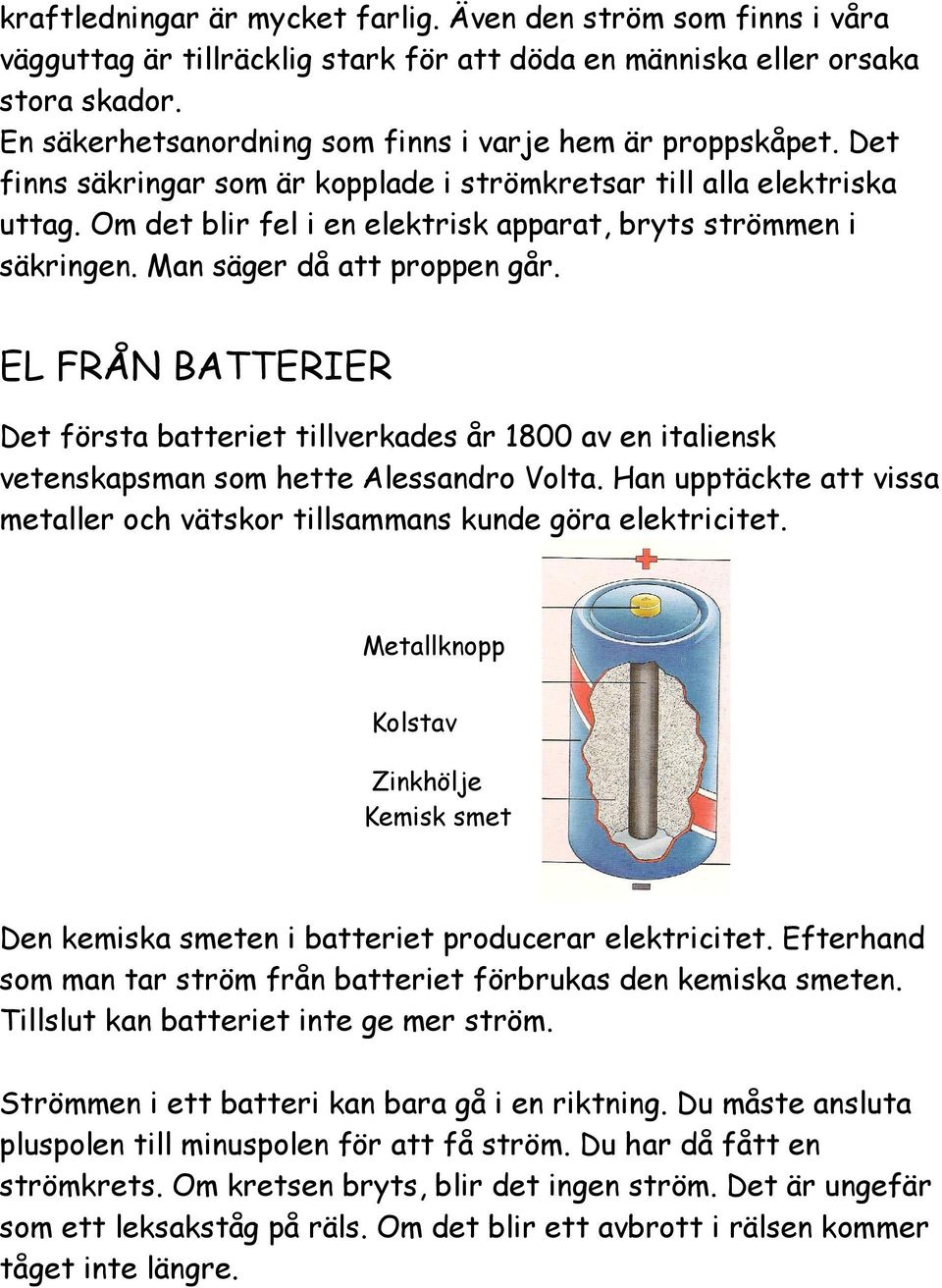 Om det blir fel i en elektrisk apparat, bryts strömmen i säkringen. Man säger då att proppen går.