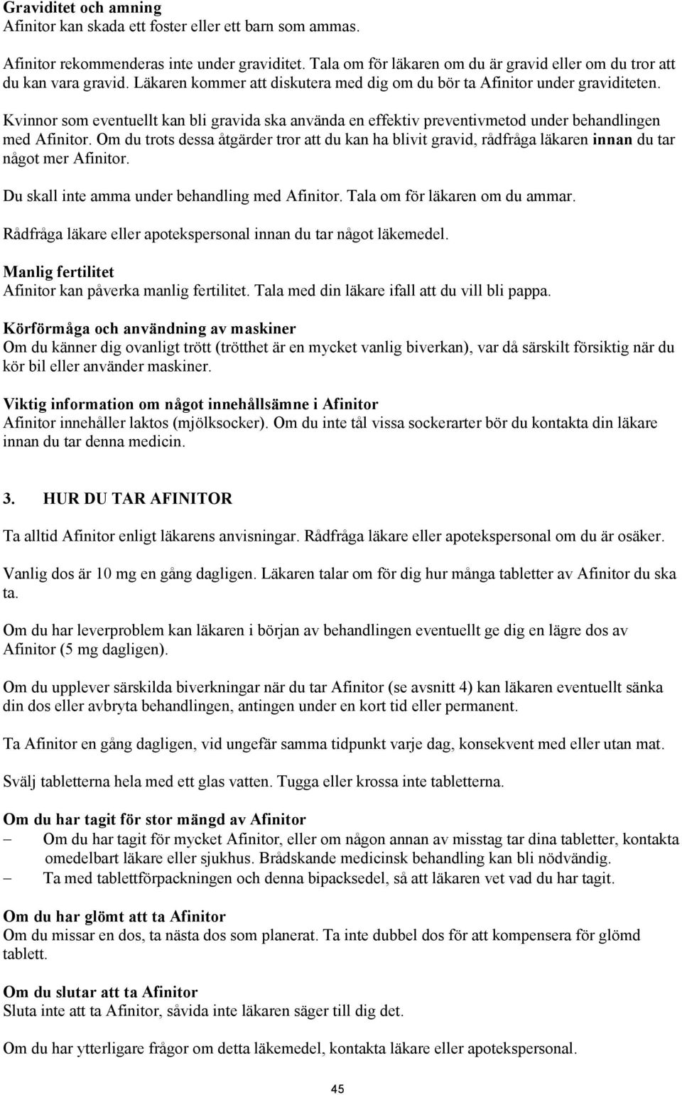 Om du trots dessa åtgärder tror att du kan ha blivit gravid, rådfråga läkaren innan du tar något mer Afinitor. Du skall inte amma under behandling med Afinitor. Tala om för läkaren om du ammar.