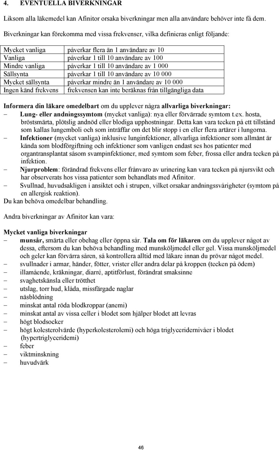 påverkar 1 till 10 användare av 1 000 Sällsynta påverkar 1 till 10 användare av 10 000 Mycket sällsynta påverkar mindre än 1 användare av 10 000 Ingen känd frekvens frekvensen kan inte beräknas från
