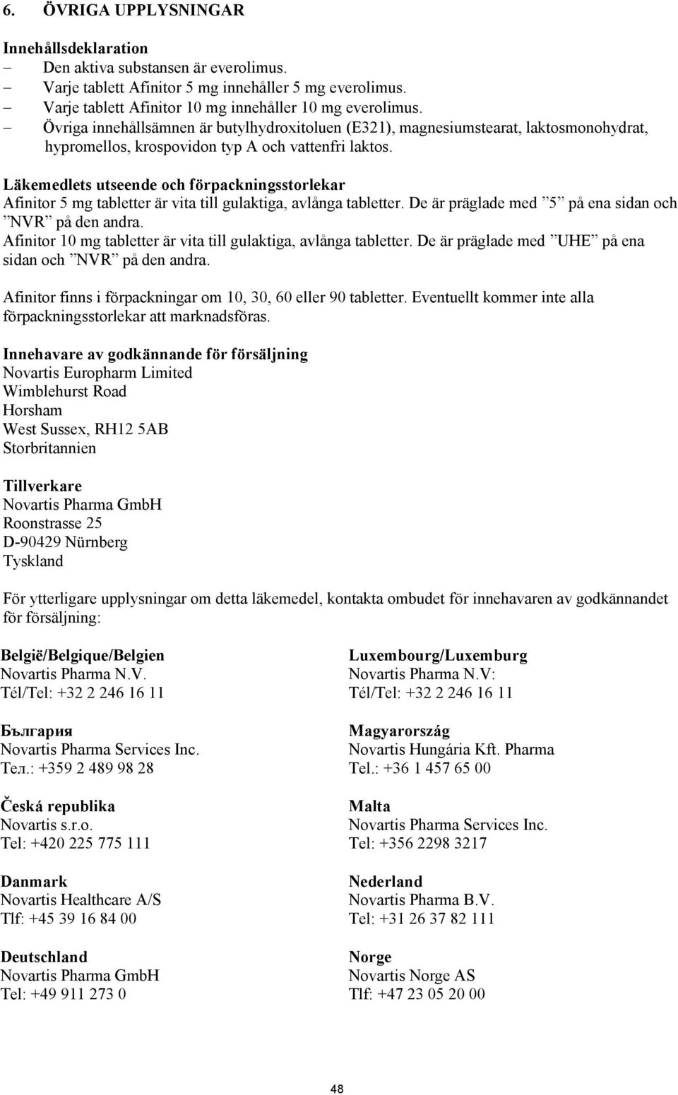 Läkemedlets utseende och förpackningsstorlekar Afinitor 5 mg tabletter är vita till gulaktiga, avlånga tabletter. De är präglade med 5 på ena sidan och NVR på den andra.