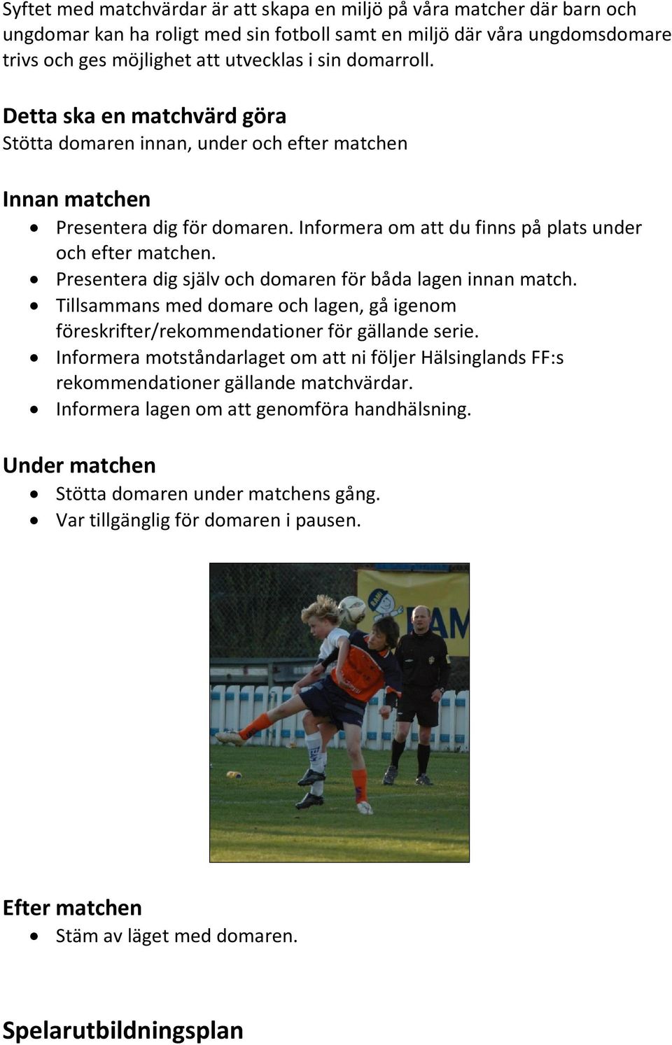 Presentera dig själv och domaren för båda lagen innan match. Tillsammans med domare och lagen, gå igenom föreskrifter/rekommendationer för gällande serie.