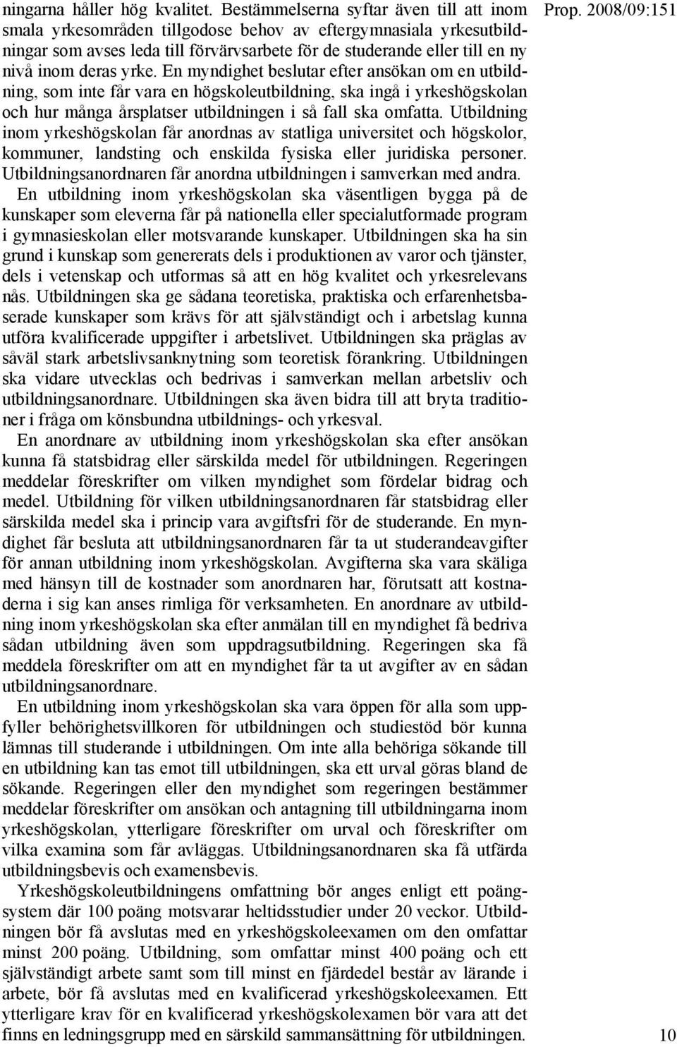 yrke. En myndighet beslutar efter ansökan om en utbildning, som inte får vara en högskoleutbildning, ska ingå i yrkeshögskolan och hur många årsplatser utbildningen i så fall ska omfatta.