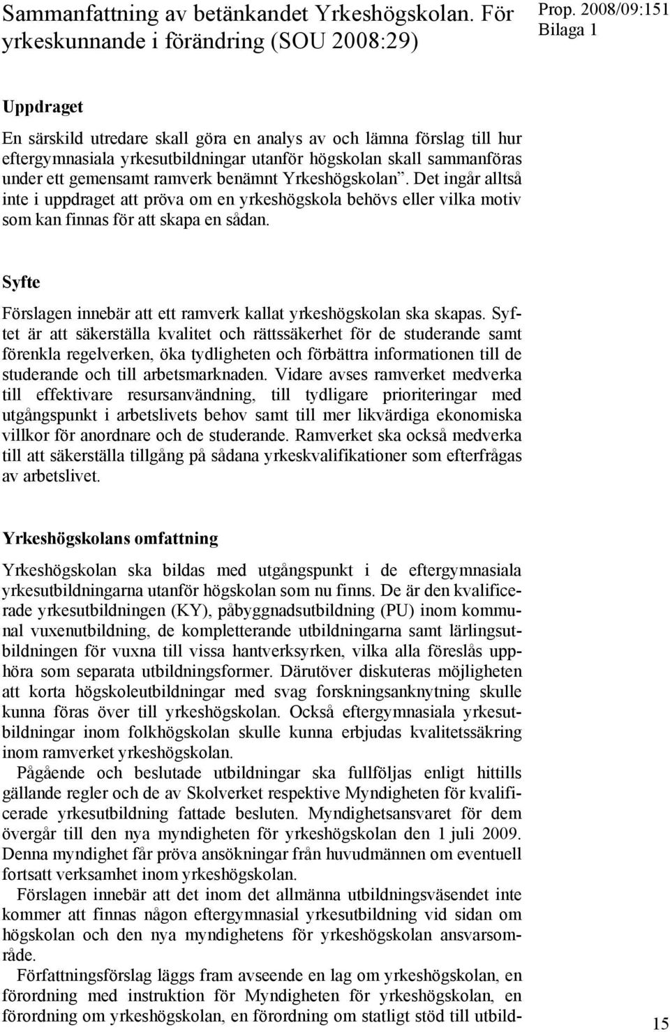 sammanföras under ett gemensamt ramverk benämnt Yrkeshögskolan. Det ingår alltså inte i uppdraget att pröva om en yrkeshögskola behövs eller vilka motiv som kan finnas för att skapa en sådan.